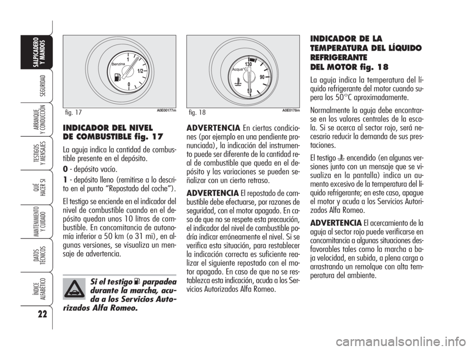 Alfa Romeo 159 2010  Manual de Empleo y Cuidado (in Spanish) 22
SEGURIDAD
TESTIGOS 
Y MENSAJES
QUÉ
HACER SI
MANTENIMIENTO
Y CUIDADO
DATOS 
TÉCNICOS
ÍNDICE 
ALFABÉTICO
SALPICADERO
Y MANDOS 
ARRANQUE 
Y CONDUCCIÓNADVERTENCIAEn ciertas condicio-
nes (por ejem