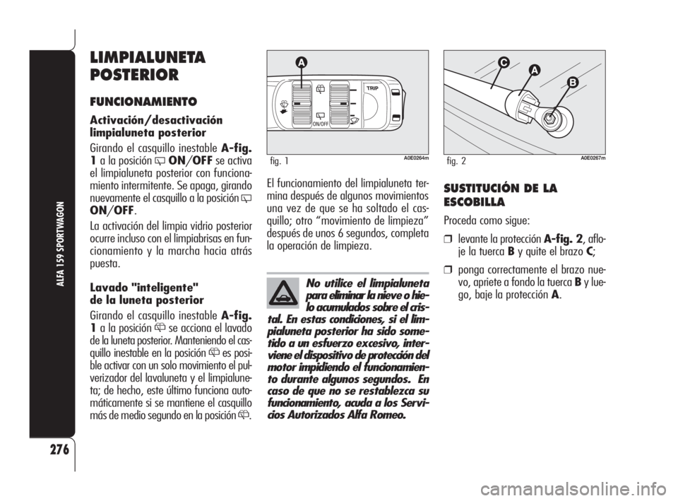 Alfa Romeo 159 2010 Manual de Empleo y Cuidado (in Spanish) No utilice el limpialuneta
para eliminar la nieve o hie-
lo acumulados sobre el cris-
tal. En estas condiciones, si el lim-
pialuneta posterior ha sido some-
tido a un esfuerzo excesivo, inter-
viene Alfa Romeo 159 2010 Manual de Empleo y Cuidado (in Spanish) No utilice el limpialuneta
para eliminar la nieve o hie-
lo acumulados sobre el cris-
tal. En estas condiciones, si el lim-
pialuneta posterior ha sido some-
tido a un esfuerzo excesivo, inter-
viene