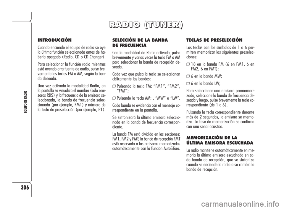 Alfa Romeo 159 2010 Manual de Empleo y Cuidado (in Spanish) 306
EQUIPO DE RADIO
SELECCIÓN DE LA BANDA
DE FRECUENCIA
Con la modalidad de Radio activada, pulse
brevemente y varias veces la tecla FM o AM
para seleccionar la banda de recepción de-
seada.
Cada v Alfa Romeo 159 2010 Manual de Empleo y Cuidado (in Spanish) 306
EQUIPO DE RADIO
SELECCIÓN DE LA BANDA
DE FRECUENCIA
Con la modalidad de Radio activada, pulse
brevemente y varias veces la tecla FM o AM
para seleccionar la banda de recepción de-
seada.
Cada v