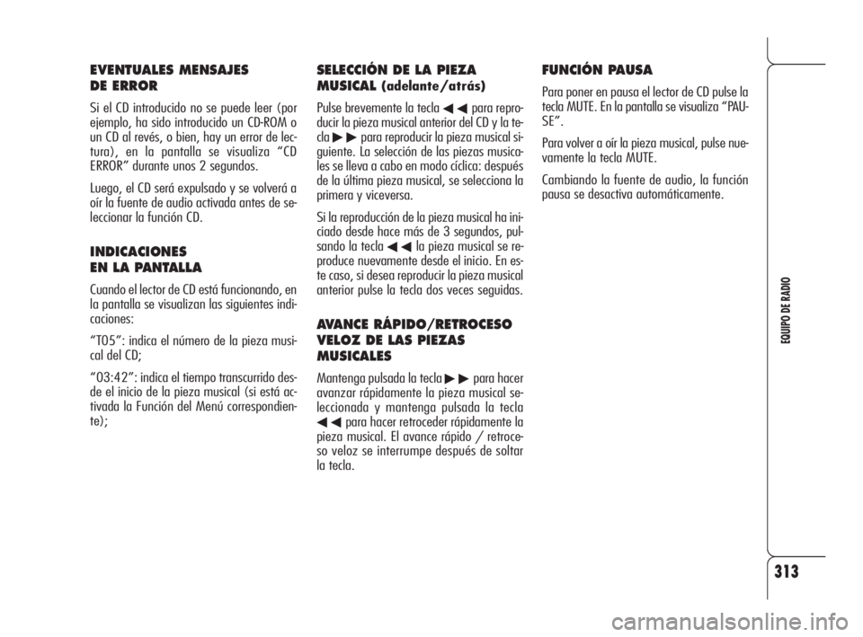 Alfa Romeo 159 2010  Manual de Empleo y Cuidado (in Spanish) 313
EQUIPO DE RADIO
EVENTUALES MENSAJES 
DE ERROR
Si el CD introducido no se puede leer (por
ejemplo, ha sido introducido un CD-ROM o
un CD al revés, o bien, hay un error de lec-
tura), en la pantall