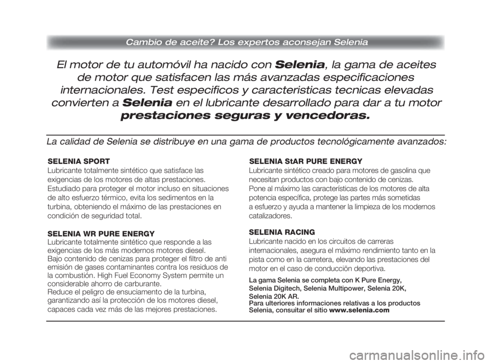 Alfa Romeo 159 2010 Manual de Empleo y Cuidado (in Spanish) SELENIA SPORT
Pagine_ITA.indd418-05-200511:54:19
Lubricante totalmente sintético que satisface las
exigencias de los motores de altas prestaciones.
Estudiado para proteger el motor incluso en situac Alfa Romeo 159 2010 Manual de Empleo y Cuidado (in Spanish) SELENIA SPORT
Pagine_ITA.indd418-05-200511:54:19
Lubricante totalmente sintético que satisface las
exigencias de los motores de altas prestaciones.
Estudiado para proteger el motor incluso en situac