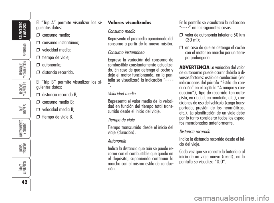 Alfa Romeo 159 2011  Manual de Empleo y Cuidado (in Spanish) 42
SEGURIDAD
TESTIGOS 
Y MENSAJES
QUÉ
HACER SI
MANTENIMIENTO
Y CUIDADO
DATOS 
TÉCNICOS
ÍNDICE 
ALFABÉTICO
SALPICADERO
Y MANDOS 
ARRANQUE 
Y CONDUCCIÓN
Valores visualizados
Consumo medio
Represent