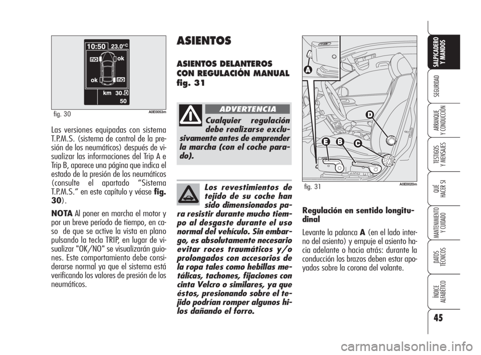 Alfa Romeo 159 2010  Manual de Empleo y Cuidado (in Spanish) 45
SEGURIDAD
TESTIGOS 
Y MENSAJES
QUÉ
HACER SI
MANTENIMIENTO
Y CUIDADO
DATOS 
TÉCNICOS
ÍNDICE 
ALFABÉTICO 
SALPICADERO
Y MANDOS 
ARRANQUE 
Y CONDUCCIÓN
A0E0053mfig. 30
Las versiones equipadas con