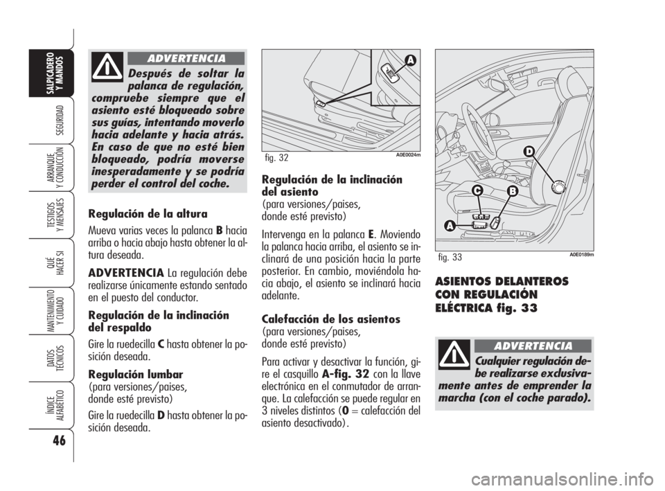 Alfa Romeo 159 2011  Manual de Empleo y Cuidado (in Spanish) 46
SEGURIDAD
TESTIGOS 
Y MENSAJES
QUÉ
HACER SI
MANTENIMIENTO
Y CUIDADO
DATOS 
TÉCNICOS
ÍNDICE 
ALFABÉTICO
SALPICADERO
Y MANDOS 
ARRANQUE 
Y CONDUCCIÓN
Regulación de la altura 
Mueva varias veces