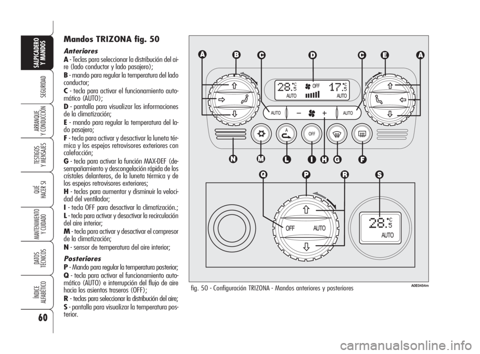 Alfa Romeo 159 2010 Manual de Empleo y Cuidado (in Spanish) 60
SEGURIDAD
TESTIGOS
Y MENSAJES
QUÉ
HACER SI
MANTENIMIENTO
Y CUIDADO
DATOS
TÉCNICOS
ÍNDICE
ALFABÉTICO
SALPICADERO
Y MANDOS
ARRANQUE
Y CONDUCCIÓN
Mandos TRIZONA fig. 50
Anteriores
A- Teclas Alfa Romeo 159 2010 Manual de Empleo y Cuidado (in Spanish) 60
SEGURIDAD
TESTIGOS
Y MENSAJES
QUÉ
HACER SI
MANTENIMIENTO
Y CUIDADO
DATOS
TÉCNICOS
ÍNDICE
ALFABÉTICO
SALPICADERO
Y MANDOS
ARRANQUE
Y CONDUCCIÓN
Mandos TRIZONA fig. 50
Anteriores
A- Teclas