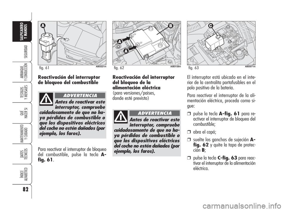 Alfa Romeo 159 2010 Manual de Empleo y Cuidado (in Spanish) Reactivación del interruptor
del bloqueo de la
alimentación eléctrica
(para versiones/paises,
donde esté previsto)El interruptor está ubicado en el inte-
rior de la centralita portafusibles en Alfa Romeo 159 2010 Manual de Empleo y Cuidado (in Spanish) Reactivación del interruptor
del bloqueo de la
alimentación eléctrica
(para versiones/paises,
donde esté previsto)El interruptor está ubicado en el inte-
rior de la centralita portafusibles en