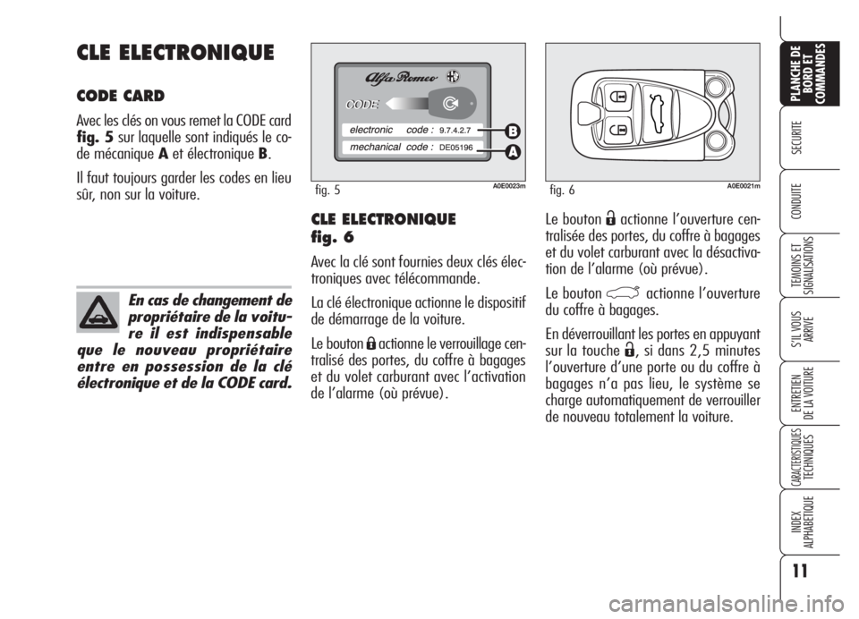 Alfa Romeo 159 2005  Notice dentretien (in French) Le bouton Ëactionne l’ouverture cen-
tralisée des portes, du coffre à bagages
et du volet carburant avec la désactiva-
tion de l’alarme (où prévue).
Le bouton 
`actionne l’ouverture
du cof