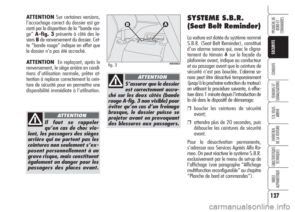 Alfa Romeo 159 2005  Notice dentretien (in French) 127
SECURITE
TEMOINS ET 
SIGNALISATIONS
S’IL VOUS
ARRIVE
ENTRETIEN
DE LA VOITURE
CARACTERISTIQUES
TECH
NIQUES
INDEX
ALPHABETIQUE
PPLANCHE DE
BORD ET 
COMMANDES
CONDUITE
SYSTEME S.B.R.
(Seat Belt Rem