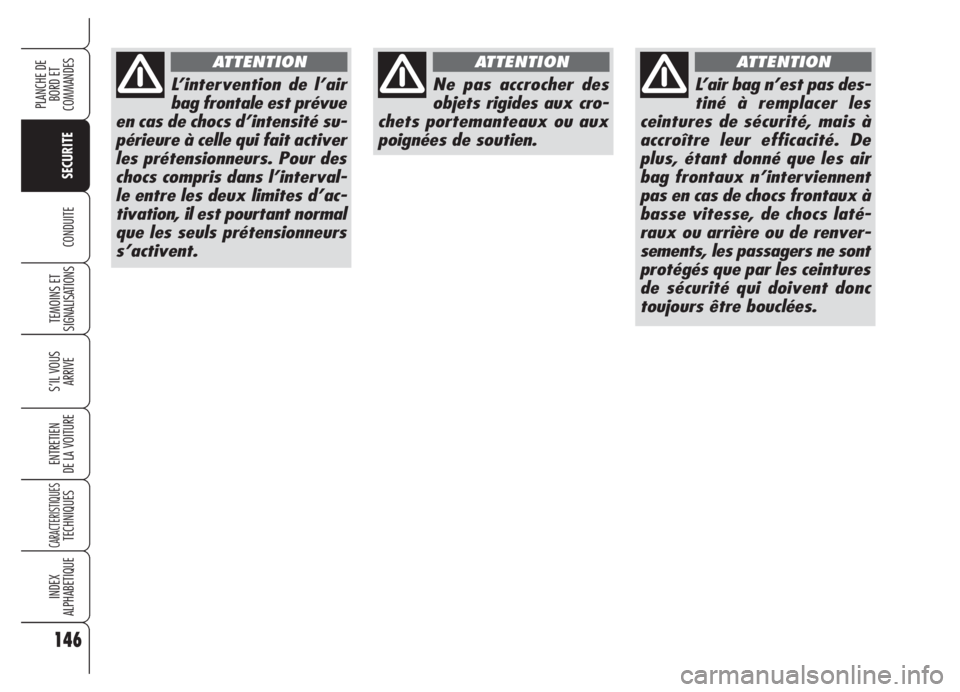 Alfa Romeo 159 2005  Notice dentretien (in French) 146
SECURITE
TEMOINS ET
SIGNALISATIONS
S’IL VOUS 
ARRIVE
ENTRETIEN
DE LA VOITURE
CARACTERISTIQUESTECHNIQUES
INDEX
ALPHABETIQUE
PLANCHE DE
BORD ET 
COMMANDES
CONDUITE
L’intervention de l’air
bag 