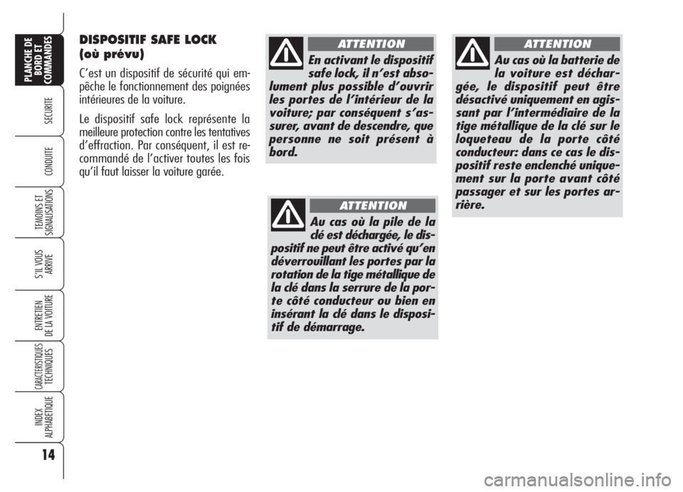 Alfa Romeo 159 2005  Notice dentretien (in French) DISPOSITIF SAFE LOCK 
(où prévu)
C’est un dispositif de sécurité qui em-
pêche le fonctionnement des poignées
intérieures de la voiture.
Le dispositif safe lock représente la
meilleure prote