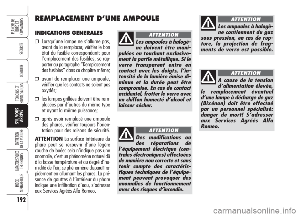 Alfa Romeo 159 2005  Notice dentretien (in French) 192
SECURITE
TEMOINS ET
SIGNALISATIONS
S’IL VOUS
ARRIVE
ENTRETIEN
DE LA VOITURE
CARACTERISTIQUESTECHNIQUES
INDEX
ALPHABETIQUE
PLANCHE DE
BORD ET 
COMMANDES
CONDUITE
INDICATIONS GENERALES
❒Lorsqu