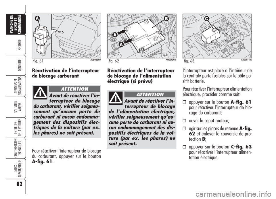 Alfa Romeo 159 2005  Notice dentretien (in French) Réactivation de l’interrupteur
de blocage de l’alimentation
électrique (si prévu)L’interrupteur est placé à l’intérieur de
la centrale porte-fusibles sur le pôle po-
sitif batterie.
Pou