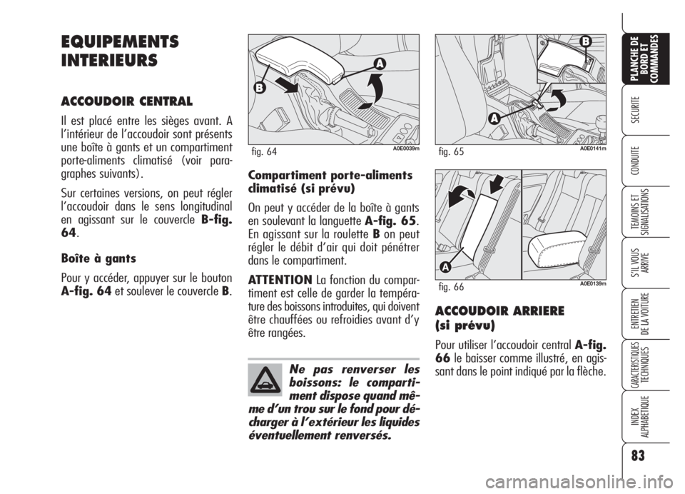 Alfa Romeo 159 2005  Notice dentretien (in French) 83
SECURITE
TEMOINS ET
SIGNALISATIONS
S’IL VOUS 
ARRIVE
ENTRETIEN
DE LA VOITURE
CARACTERISTIQUESTECHNIQUES
INDEX
ALPHABETIQUE
PLANCHE DE
BORD ET
COMMANDES
CONDUITE
EQUIPEMENTS
INTERIEURS
ACCOUDOIR C