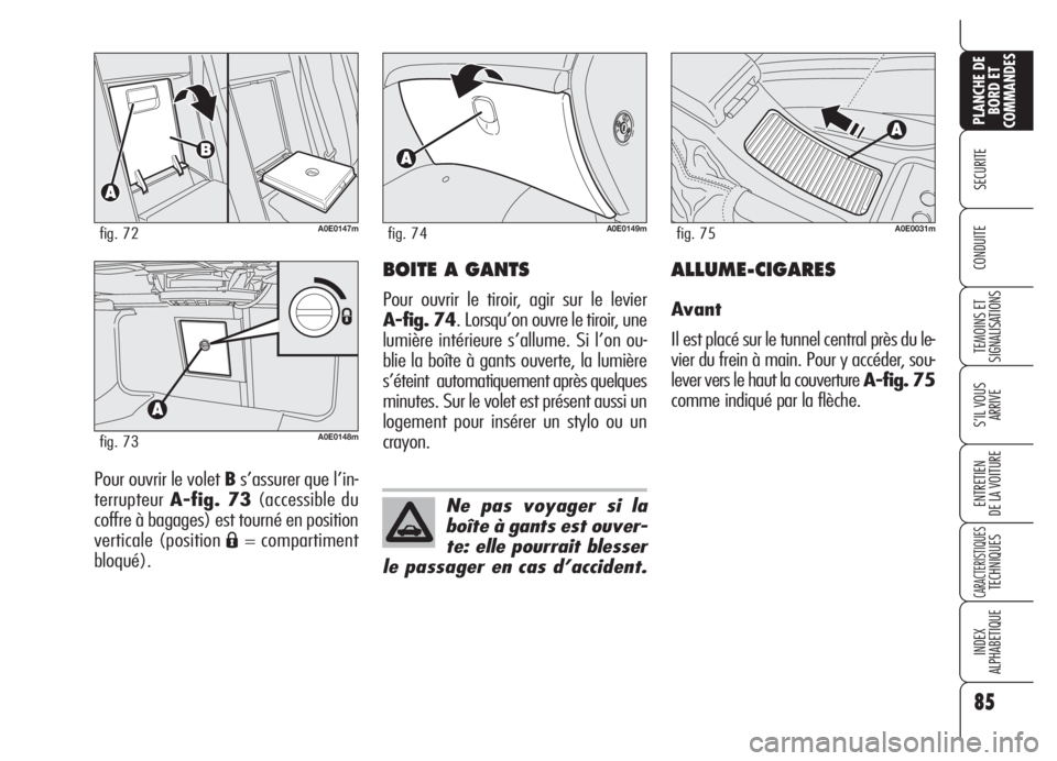 Alfa Romeo 159 2005  Notice dentretien (in French) 85
SECURITE
TEMOINS ET
SIGNALISATIONS
S’IL VOUS 
ARRIVE
ENTRETIEN
DE LA VOITURE
CARACTERISTIQUESTECHNIQUES
INDEX
ALPHABETIQUE
PLANCHE DE
BORD ET
COMMANDES
CONDUITE
Pour ouvrir le volet Bs’assurer 
