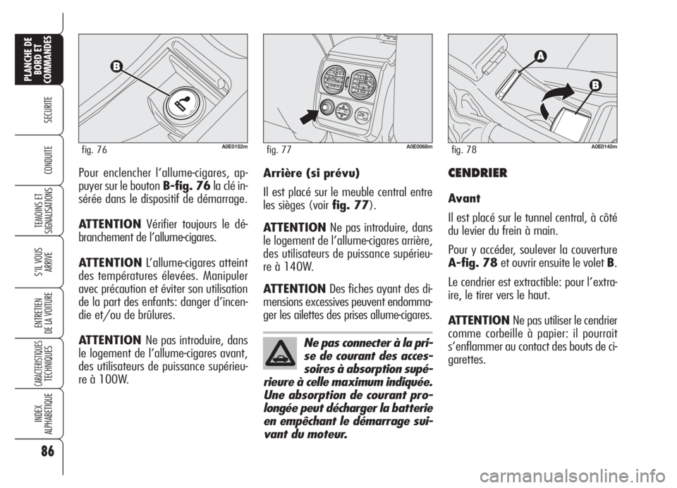 Alfa Romeo 159 2005  Notice dentretien (in French) 86
SECURITE
TEMOINS ET
SIGNALISATIONS
S’IL VOUS
ARRIVE
ENTRETIEN
DE LA VOITURE
CARACTERISTIQUESTECHNIQUES
INDEX
ALPHABETIQUE
PLANCHE DE
BORD ET
COMMANDES
CONDUITEPour enclencher l’allume-cigares, 