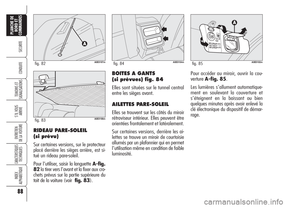 Alfa Romeo 159 2005  Notice dentretien (in French) 88
SECURITE
TEMOINS ET
SIGNALISATIONS
S’IL VOUS
ARRIVE
ENTRETIEN
DE LA VOITURE
CARACTERISTIQUESTECHNIQUES
INDEX
ALPHABETIQUE
PLANCHE DE
BORD ET
COMMANDES
CONDUITEBOITES A GANTS
(si prévues) fig. 84