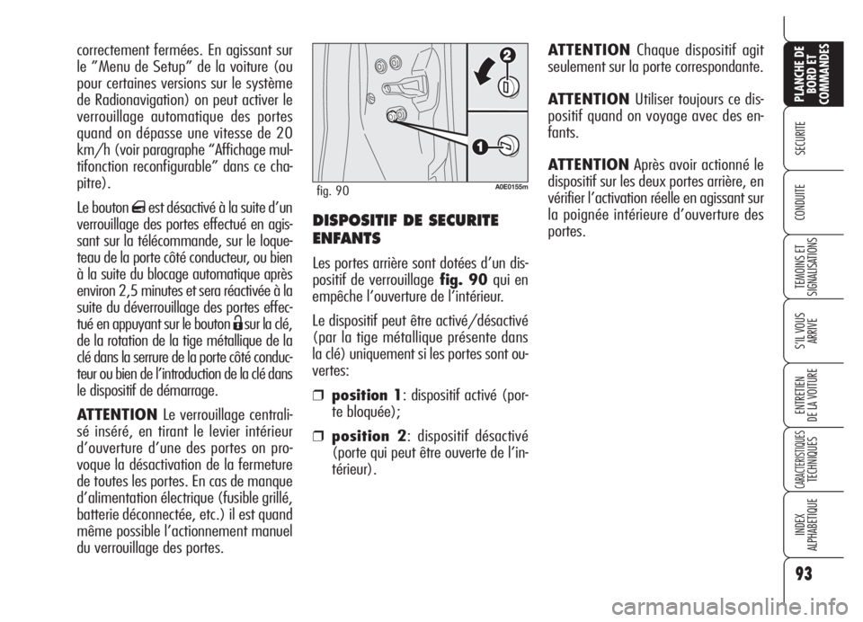 Alfa Romeo 159 2005  Notice dentretien (in French) DISPOSITIF DE SECURITE
ENFANTS
Les portes arrière sont dotées d’un dis-
positif de verrouillagefig. 90 qui en
empêche l’ouverture de l’intérieur.
Le dispositif peut être activé/désactivé