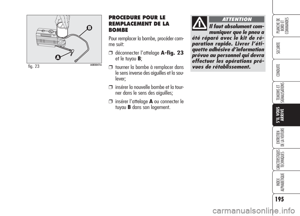 Alfa Romeo 159 2006 Notice dentretien (in French) PROCEDURE POUR LE
REMPLACEMENT DE LA
BOMBE
Pour remplacer la bombe, procéder com-
me suit:
❒déconnecter l’attelage A-fig. 23
et le tuyau B;
❒tourner la bombe à remplacer dans
le sens inverse Alfa Romeo 159 2006 Notice dentretien (in French) PROCEDURE POUR LE
REMPLACEMENT DE LA
BOMBE
Pour remplacer la bombe, procéder com-
me suit:
❒déconnecter l’attelage A-fig. 23
et le tuyau B;
❒tourner la bombe à remplacer dans
le sens inverse