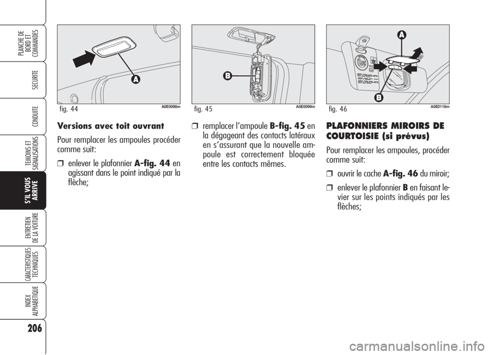 Alfa Romeo 159 2006 Notice dentretien (in French) Versions avec toit ouvrant
Pour remplacer les ampoules procéder
comme suit:
❒enlever le plafonnier A-fig. 44en
agissant dans le point indiqué par la
flèche;
❒remplacer l’ampoule B-fig. 45en
l Alfa Romeo 159 2006 Notice dentretien (in French) Versions avec toit ouvrant
Pour remplacer les ampoules procéder
comme suit:
❒enlever le plafonnier A-fig. 44en
agissant dans le point indiqué par la
flèche;
❒remplacer l’ampoule B-fig. 45en
l