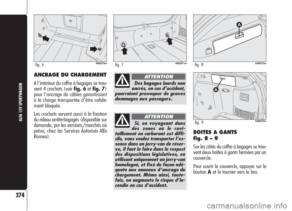 Alfa Romeo 159 2006 Notice dentretien (in French) BOITES A GANTS
fig. 8 – 9
Sur les côtés du coffre à bagages se trou-
vent deux boîtes à gants fermées par un
couvercle.
Pour ouvrir le couvercle, appuyer sur le
boutonAet le tourner vers le b Alfa Romeo 159 2006 Notice dentretien (in French) BOITES A GANTS
fig. 8 – 9
Sur les côtés du coffre à bagages se trou-
vent deux boîtes à gants fermées par un
couvercle.
Pour ouvrir le couvercle, appuyer sur le
boutonAet le tourner vers le b