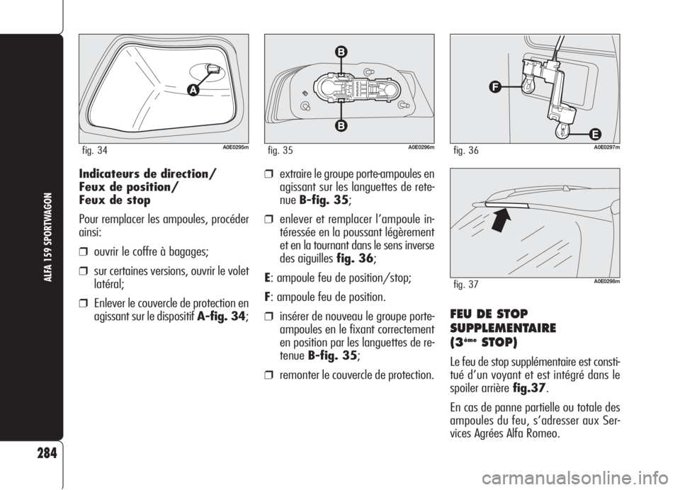 Alfa Romeo 159 2006 Notice dentretien (in French) 284
ALFA 159 SPORTWAGON
Indicateurs de direction/
Feux de position/
Feux de stop
Pour remplacer les ampoules, procéder
ainsi:
❒ouvrir le coffre à bagages;
❒sur certaines versions, ouvrir le vole Alfa Romeo 159 2006 Notice dentretien (in French) 284
ALFA 159 SPORTWAGON
Indicateurs de direction/
Feux de position/
Feux de stop
Pour remplacer les ampoules, procéder
ainsi:
❒ouvrir le coffre à bagages;
❒sur certaines versions, ouvrir le vole