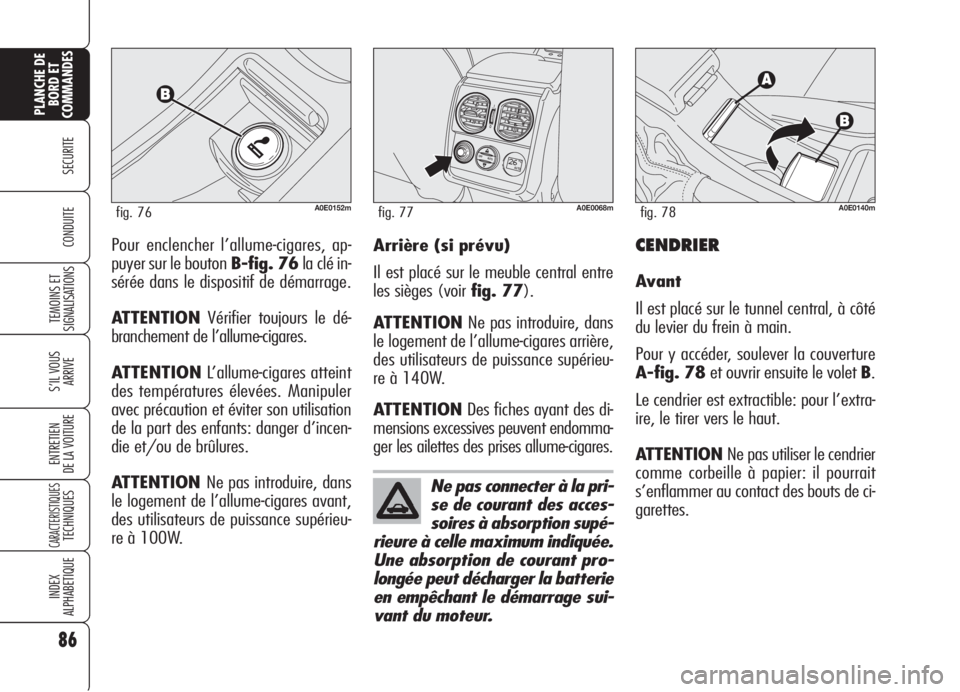 Alfa Romeo 159 2006 Notice dentretien (in French) 86
SECURITE
TEMOINS ET
SIGNALISATIONS
S’IL VOUS
ARRIVE
ENTRETIEN
DE LA VOITURE
CARACTERISTIQUESTECHNIQUES
INDEX
ALPHABETIQUE
PLANCHE DE
BORD ET
COMMANDES
CONDUITEPour enclencher l’allume-cigares, Alfa Romeo 159 2006 Notice dentretien (in French) 86
SECURITE
TEMOINS ET
SIGNALISATIONS
S’IL VOUS
ARRIVE
ENTRETIEN
DE LA VOITURE
CARACTERISTIQUESTECHNIQUES
INDEX
ALPHABETIQUE
PLANCHE DE
BORD ET
COMMANDES
CONDUITEPour enclencher l’allume-cigares,