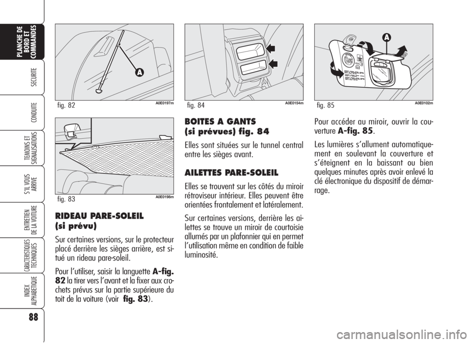 Alfa Romeo 159 2006 Notice dentretien (in French) 88
SECURITE
TEMOINS ET
SIGNALISATIONS
S’IL VOUS
ARRIVE
ENTRETIEN
DE LA VOITURE
CARACTERISTIQUESTECHNIQUES
INDEX
ALPHABETIQUE
PLANCHE DE
BORD ET
COMMANDES
CONDUITEBOITES A GANTS
(si prévues) fig. 84 Alfa Romeo 159 2006 Notice dentretien (in French) 88
SECURITE
TEMOINS ET
SIGNALISATIONS
S’IL VOUS
ARRIVE
ENTRETIEN
DE LA VOITURE
CARACTERISTIQUESTECHNIQUES
INDEX
ALPHABETIQUE
PLANCHE DE
BORD ET
COMMANDES
CONDUITEBOITES A GANTS
(si prévues) fig. 84
