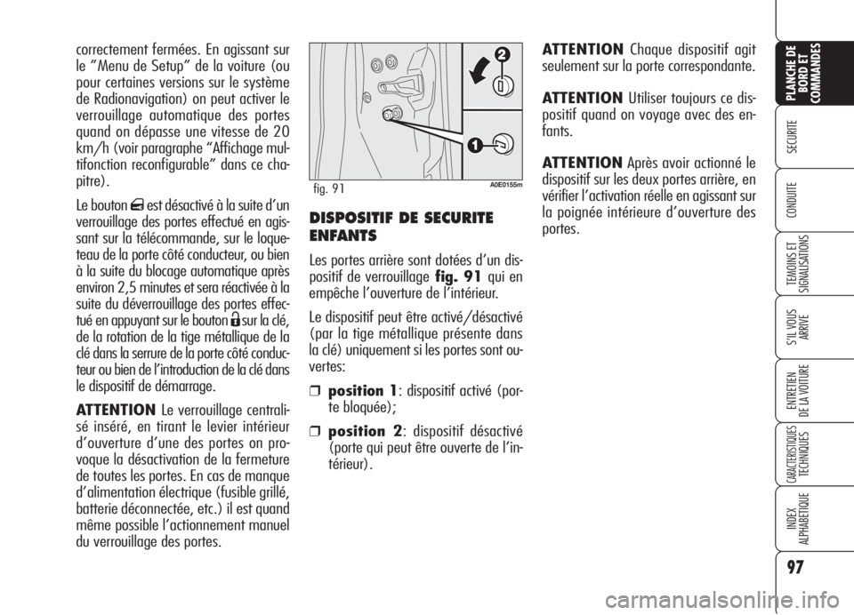 Alfa Romeo 159 2006  Notice dentretien (in French) DISPOSITIF DE SECURITE
ENFANTS
Les portes arrière sont dotées d’un dis-
positif de verrouillagefig. 91 qui en
empêche l’ouverture de l’intérieur.
Le dispositif peut être activé/désactivé