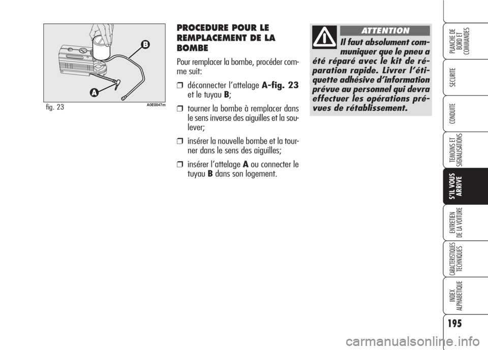 Alfa Romeo 159 2007 Notice dentretien (in French) PROCEDURE POUR LE
REMPLACEMENT DE LA
BOMBE
Pour remplacer la bombe, procéder com-
me suit:
❒déconnecter l’attelage A-fig. 23
et le tuyau B;
❒tourner la bombe à remplacer dans
le sens inverse Alfa Romeo 159 2007 Notice dentretien (in French) PROCEDURE POUR LE
REMPLACEMENT DE LA
BOMBE
Pour remplacer la bombe, procéder com-
me suit:
❒déconnecter l’attelage A-fig. 23
et le tuyau B;
❒tourner la bombe à remplacer dans
le sens inverse