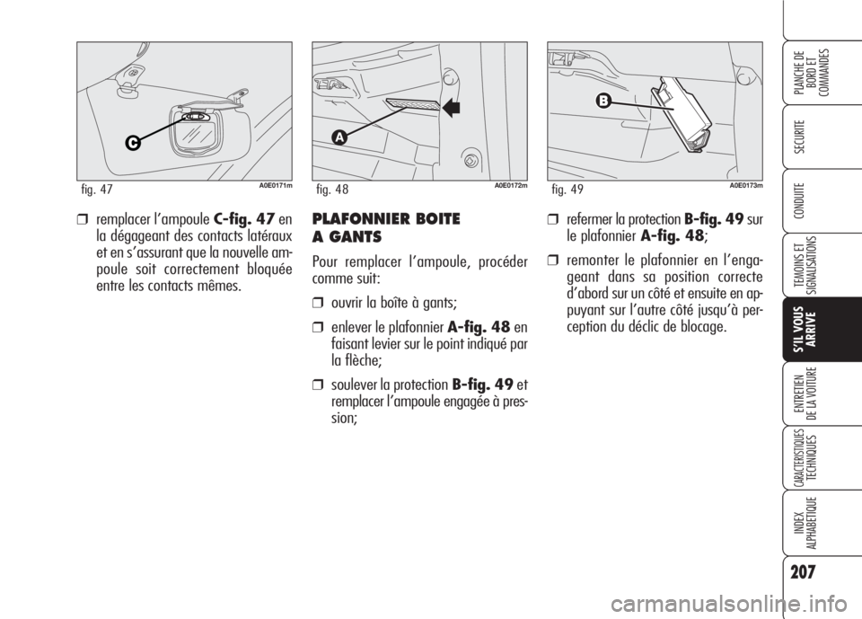 Alfa Romeo 159 2007 Notice dentretien (in French) 207
SECURITE
TEMOINS ET
SIGNALISATIONS
S’IL VOUS
ARRIVE
ENTRETIEN
DE LA VOITURE
CARACTERISTIQUESTECHNIQUES
INDEX
ALPHABETIQUE
PLANCHE DE
BORD ET
COMMANDES
CONDUITE❒refermer la protection B-fig. 4 Alfa Romeo 159 2007 Notice dentretien (in French) 207
SECURITE
TEMOINS ET
SIGNALISATIONS
S’IL VOUS
ARRIVE
ENTRETIEN
DE LA VOITURE
CARACTERISTIQUESTECHNIQUES
INDEX
ALPHABETIQUE
PLANCHE DE
BORD ET
COMMANDES
CONDUITE❒refermer la protection B-fig. 4