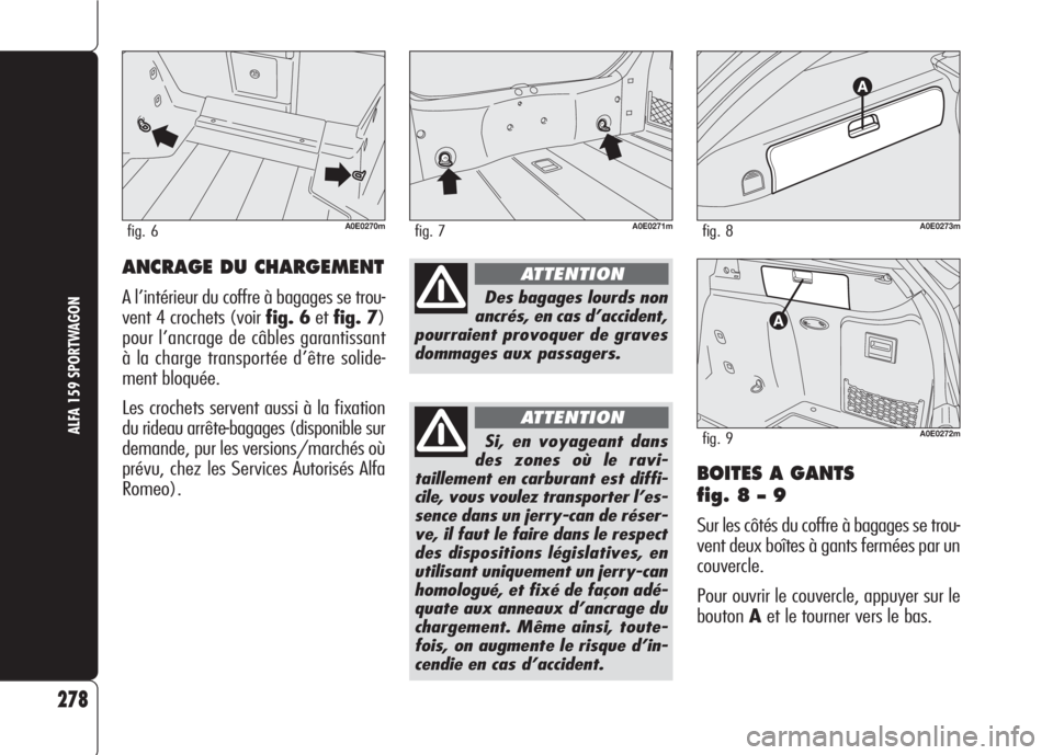 Alfa Romeo 159 2007 Notice dentretien (in French) BOITES A GANTS
fig. 8 – 9
Sur les côtés du coffre à bagages se trou-
vent deux boîtes à gants fermées par un
couvercle.
Pour ouvrir le couvercle, appuyer sur le
boutonAet le tourner vers le b Alfa Romeo 159 2007 Notice dentretien (in French) BOITES A GANTS
fig. 8 – 9
Sur les côtés du coffre à bagages se trou-
vent deux boîtes à gants fermées par un
couvercle.
Pour ouvrir le couvercle, appuyer sur le
boutonAet le tourner vers le b