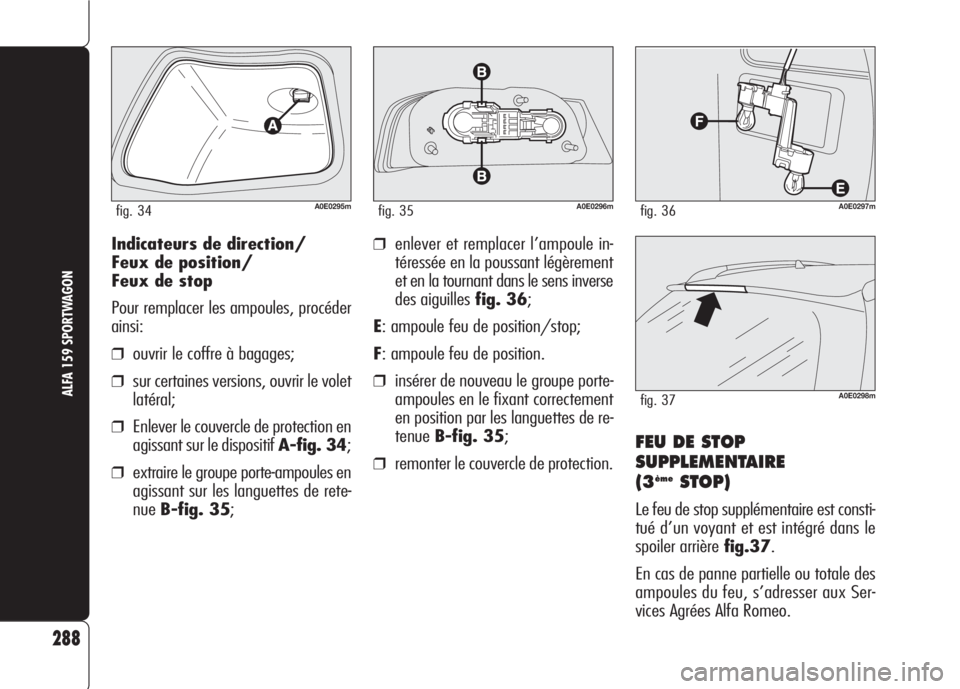 Alfa Romeo 159 2007 Notice dentretien (in French) 288
ALFA 159 SPORTWAGON
Indicateurs de direction/
Feux de position/
Feux de stop
Pour remplacer les ampoules, procéder
ainsi:
❒ouvrir le coffre à bagages;
❒sur certaines versions, ouvrir le vole Alfa Romeo 159 2007 Notice dentretien (in French) 288
ALFA 159 SPORTWAGON
Indicateurs de direction/
Feux de position/
Feux de stop
Pour remplacer les ampoules, procéder
ainsi:
❒ouvrir le coffre à bagages;
❒sur certaines versions, ouvrir le vole
