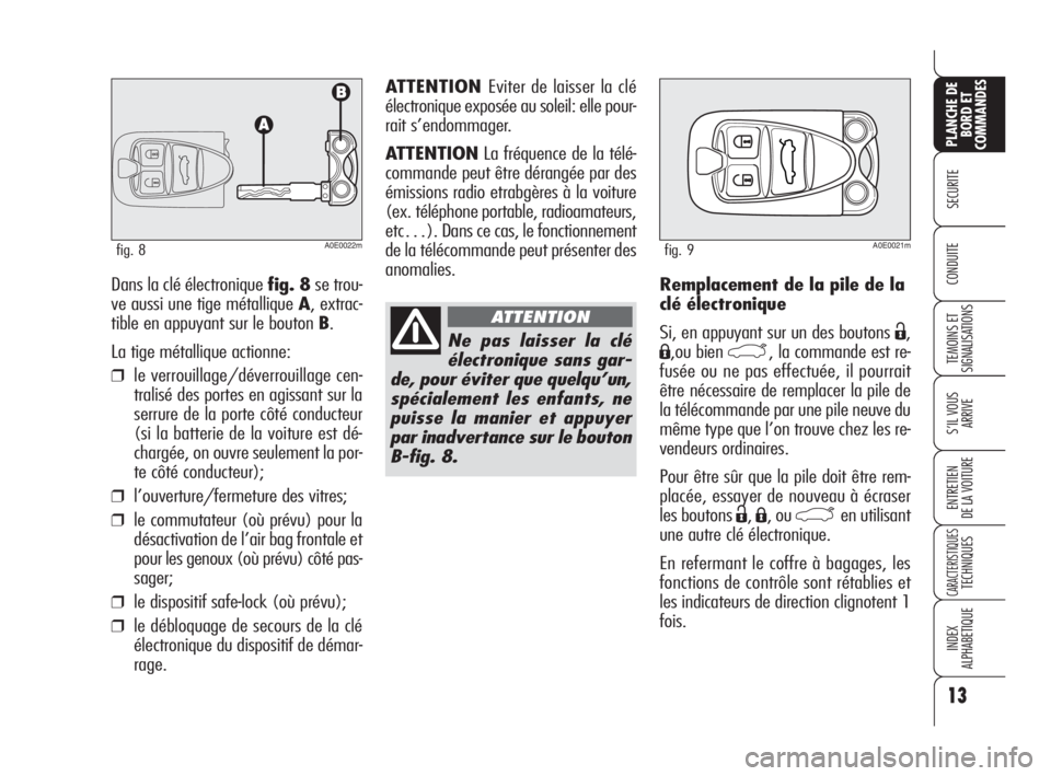 Alfa Romeo 159 2008  Notice dentretien (in French) 13
SECURITE
TEMOINS ET
SIGNALISATIONS
S’IL VOUS
ARRIVE
ENTRETIEN
DE LA VOITURE
CARACTERISTIQUESTECHNIQUES
INDEX
ALPHABETIQUE
PLANCHE DE
BORD ET
COMMANDES
CONDUITERemplacement de la pile de la
clé �