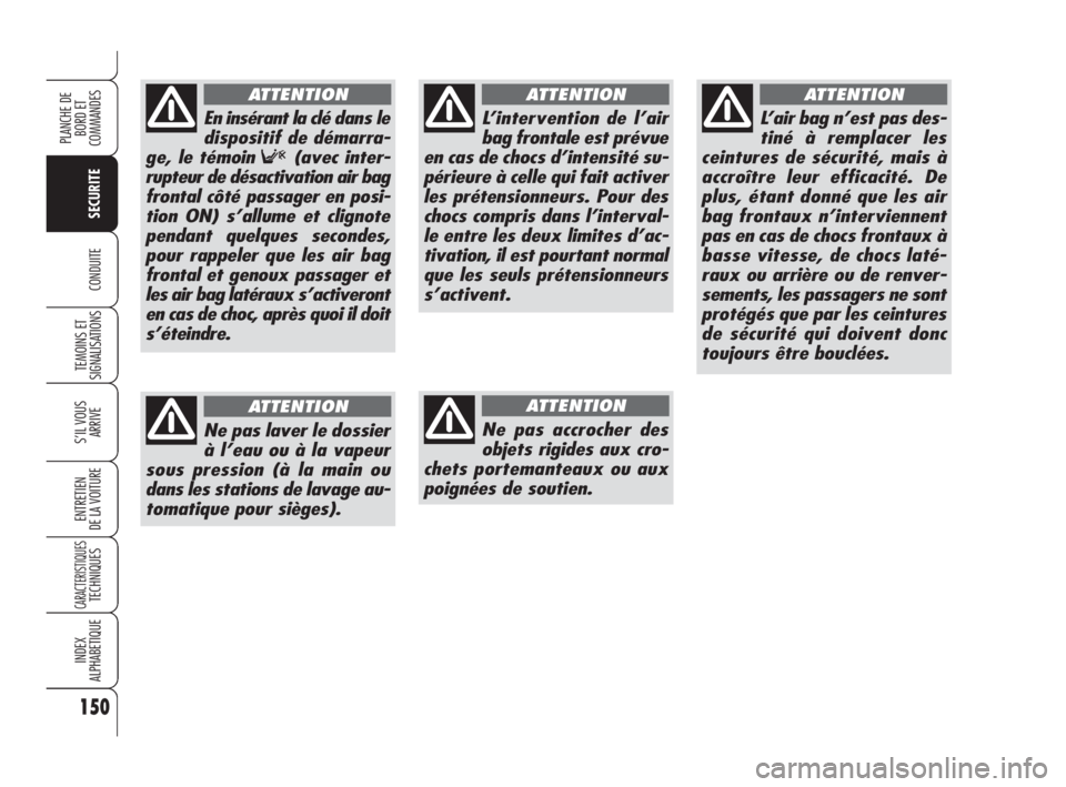 Alfa Romeo 159 2008  Notice dentretien (in French) 150
SECURITE
TEMOINS ET
SIGNALISATIONS
S’IL VOUS 
ARRIVE
ENTRETIEN
DE LA VOITURE
CARACTERISTIQUESTECHNIQUES
INDEX
ALPHABETIQUE
PLANCHE DE
BORD ET 
COMMANDES
CONDUITE
L’intervention de l’air
bag 
