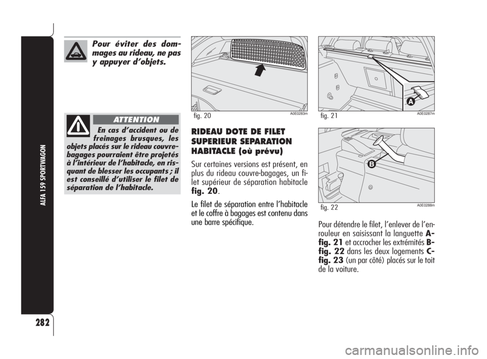 Alfa Romeo 159 2008 Notice dentretien (in French) RIDEAU DOTE DE FILET
SUPERIEUR SEPARATION
HABITACLE (où prévu)
Sur certaines versions est présent, en
plus du rideau couvre-bagages, un fi-
let supérieur de séparation habitacle
fig. 20.
Le filet Alfa Romeo 159 2008 Notice dentretien (in French) RIDEAU DOTE DE FILET
SUPERIEUR SEPARATION
HABITACLE (où prévu)
Sur certaines versions est présent, en
plus du rideau couvre-bagages, un fi-
let supérieur de séparation habitacle
fig. 20.
Le filet