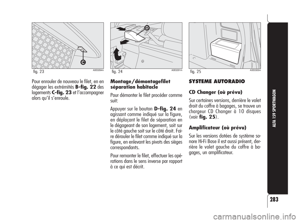 Alfa Romeo 159 2008  Notice dentretien (in French) SYSTEME AUTORADIO
CD Changer (où prévu)
Sur certaines versions, derrière le volet
droit du coffre à bagages, se trouve un
chargeur CD Changer à 10 disques
(voirfig. 25).
Amplificateur (où prévu