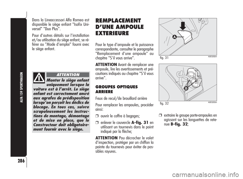 Alfa Romeo 159 2008  Notice dentretien (in French) ❒extraire le groupe porte-ampoules en
agissant sur les languettes de rete-
nueB-fig. 32;
286
ALFA 159 SPORTWAGON
REMPLACEMENT
D’UNE AMPOULE
EXTERIEURE
Pour le type d’ampoule et la puissance
corr