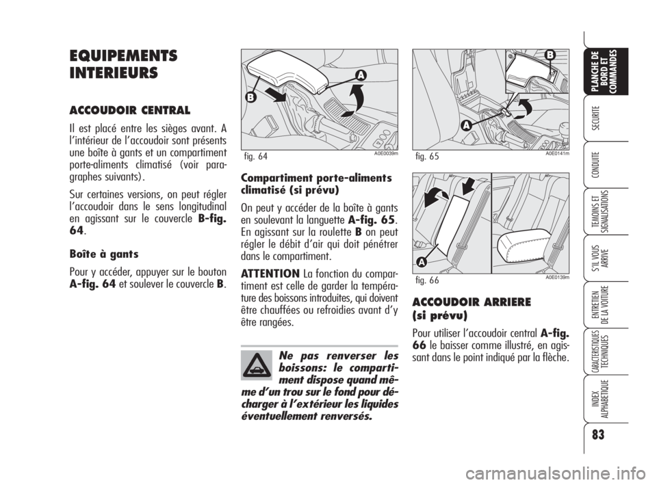 Alfa Romeo 159 2008  Notice dentretien (in French) 83
SECURITE
TEMOINS ET
SIGNALISATIONS
S’IL VOUS 
ARRIVE
ENTRETIEN
DE LA VOITURE
CARACTERISTIQUESTECHNIQUES
INDEX
ALPHABETIQUE
PLANCHE DE
BORD ET
COMMANDES
CONDUITE
EQUIPEMENTS
INTERIEURS
ACCOUDOIR C