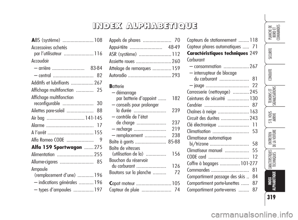 Alfa Romeo 159 2009 Notice dentretien (in French) 319
SECURITE
TEMOINS ET
SIGNALISATIONS
S’IL VOUS
ARRIVE
ENTRETIEN
DE LA VOITURE
CARACTERISTIQUESTECHNIQUES
INDEX
ALPHABETIQUE
PLANCHE DE
BORD ET
COMMANDES
CONDUITE
Appels de phares .............. Alfa Romeo 159 2009 Notice dentretien (in French) 319
SECURITE
TEMOINS ET
SIGNALISATIONS
S’IL VOUS
ARRIVE
ENTRETIEN
DE LA VOITURE
CARACTERISTIQUESTECHNIQUES
INDEX
ALPHABETIQUE
PLANCHE DE
BORD ET
COMMANDES
CONDUITE
Appels de phares ..............
