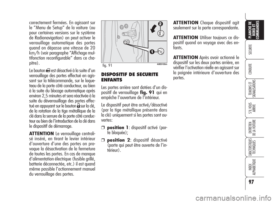 Alfa Romeo 159 2009  Notice dentretien (in French) DISPOSITIF DE SECURITE
ENFANTS
Les portes arrière sont dotées d’un dis-
positif de verrouillagefig. 91 qui en
empêche l’ouverture de l’intérieur.
Le dispositif peut être activé/désactivé