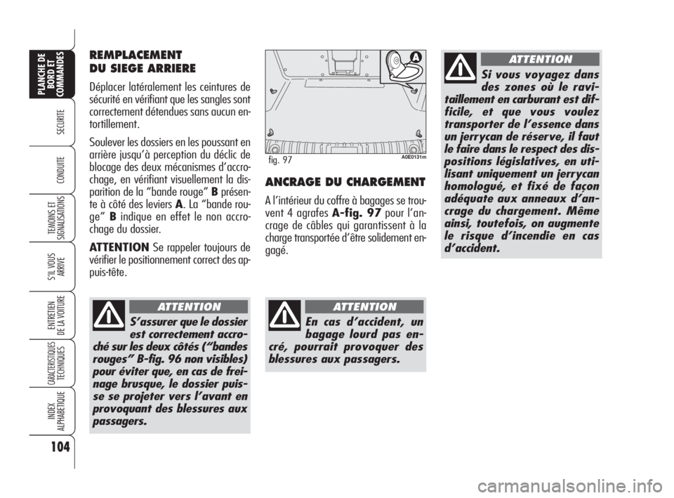Alfa Romeo 159 2010 Notice dentretien (in French) 104
SECURITE
TEMOINS ET
SIGNALISATIONS
S’IL VOUS
ARRIVE
ENTRETIEN
DE LA VOITURE
CARACTERISTIQUES TECHNIQUES
INDEX
ALPHABETIQUE
PLANCHE DE
BORD ET
COMMANDES
CONDUITEANCRAGE DU CHARGEMENT
A l’int Alfa Romeo 159 2010 Notice dentretien (in French) 104
SECURITE
TEMOINS ET
SIGNALISATIONS
S’IL VOUS
ARRIVE
ENTRETIEN
DE LA VOITURE
CARACTERISTIQUES TECHNIQUES
INDEX
ALPHABETIQUE
PLANCHE DE
BORD ET
COMMANDES
CONDUITEANCRAGE DU CHARGEMENT
A l’int