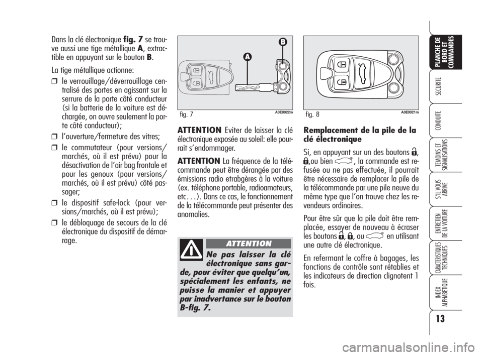 Alfa Romeo 159 2010  Notice dentretien (in French) 13
SECURITE
TEMOINS ET
SIGNALISATIONS
S’IL VOUS
ARRIVE
ENTRETIEN 
DE LA VOITURE
CARACTERISTIQUES TECHNIQUES
INDEX 
ALPHABETIQUE
PLANCHE DE
BORD ET
COMMANDES
CONDUITEATTENTION Eviter de laisser la cl