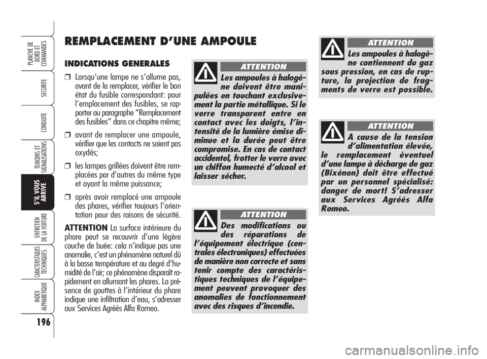 Alfa Romeo 159 2010 Notice dentretien (in French) INDICATIONS GENERALES
❒Lorsqu’une lampe ne s’allume pas,
avant de la remplacer, vérifier le bon
état du fusible correspondant: pour
l’emplacement des fusibles, se rap-
porter au paragraphe Alfa Romeo 159 2010 Notice dentretien (in French) INDICATIONS GENERALES
❒Lorsqu’une lampe ne s’allume pas,
avant de la remplacer, vérifier le bon
état du fusible correspondant: pour
l’emplacement des fusibles, se rap-
porter au paragraphe