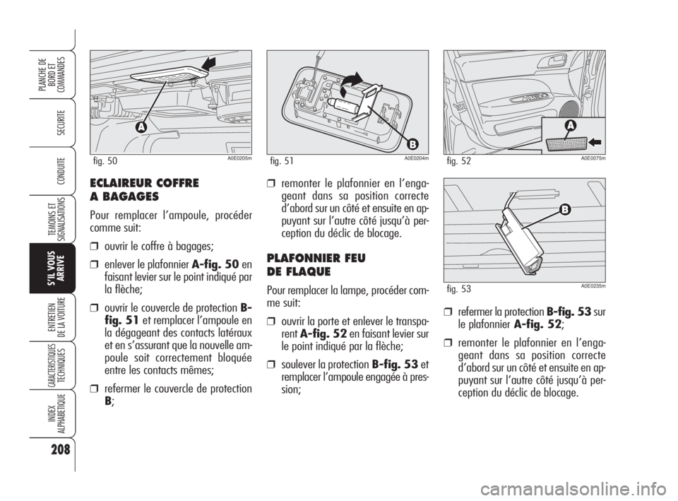 Alfa Romeo 159 2010 Notice dentretien (in French) ECLAIREUR COFFRE
A BAGAGES
Pour remplacer l’ampoule, procéder
comme suit:
❒ouvrir le coffre à bagages;
❒enlever le plafonnier A-fig. 50en
faisant levier sur le point indiqué par
la flèche;
Alfa Romeo 159 2010 Notice dentretien (in French) ECLAIREUR COFFRE
A BAGAGES
Pour remplacer l’ampoule, procéder
comme suit:
❒ouvrir le coffre à bagages;
❒enlever le plafonnier A-fig. 50en
faisant levier sur le point indiqué par
la flèche;