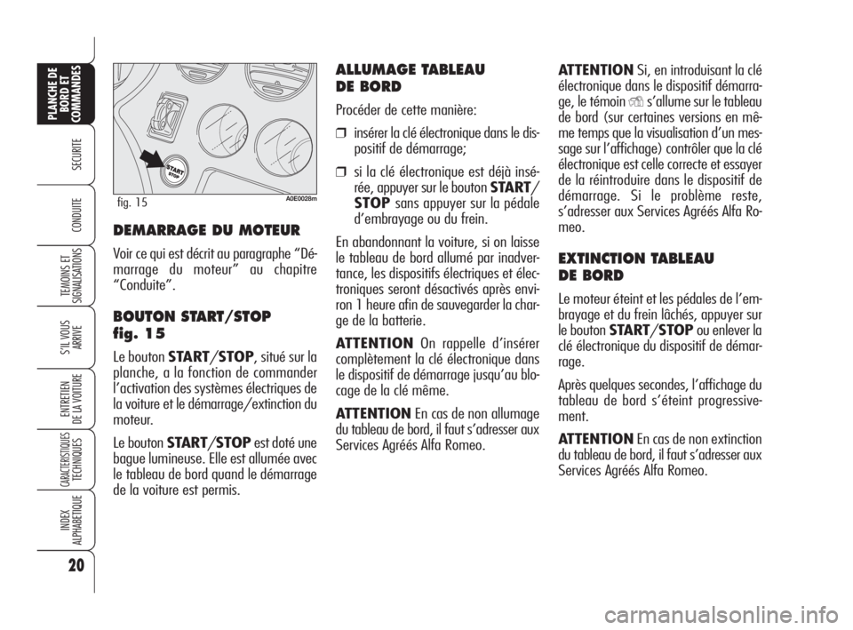 Alfa Romeo 159 2010  Notice dentretien (in French) 20
SECURITE
TEMOINS ET
SIGNALISATIONS
S’IL VOUS
ARRIVE
ENTRETIEN 
DE LA VOITURE
CARACTERISTIQUES TECHNIQUES
INDEX 
ALPHABETIQUE
PLANCHE DE
BORD ET
COMMANDES
CONDUITE
ATTENTIONSi, en introduisant la 