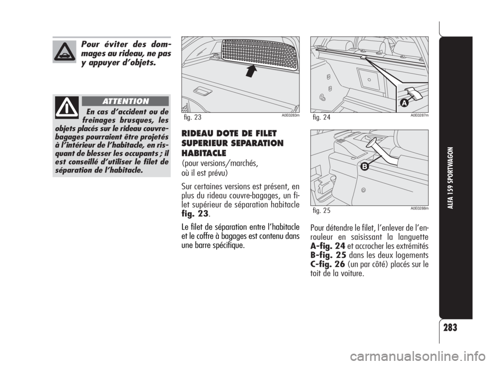 Alfa Romeo 159 2010 Notice dentretien (in French) RIDEAU DOTE DE FILET
SUPERIEUR SEPARATION
HABITACLE
(pour versions/marchés,
où il est prévu)
Sur certaines versions est présent, en
plus du rideau couvre-bagages, un fi-
let supérieur de sépara Alfa Romeo 159 2010 Notice dentretien (in French) RIDEAU DOTE DE FILET
SUPERIEUR SEPARATION
HABITACLE
(pour versions/marchés,
où il est prévu)
Sur certaines versions est présent, en
plus du rideau couvre-bagages, un fi-
let supérieur de sépara