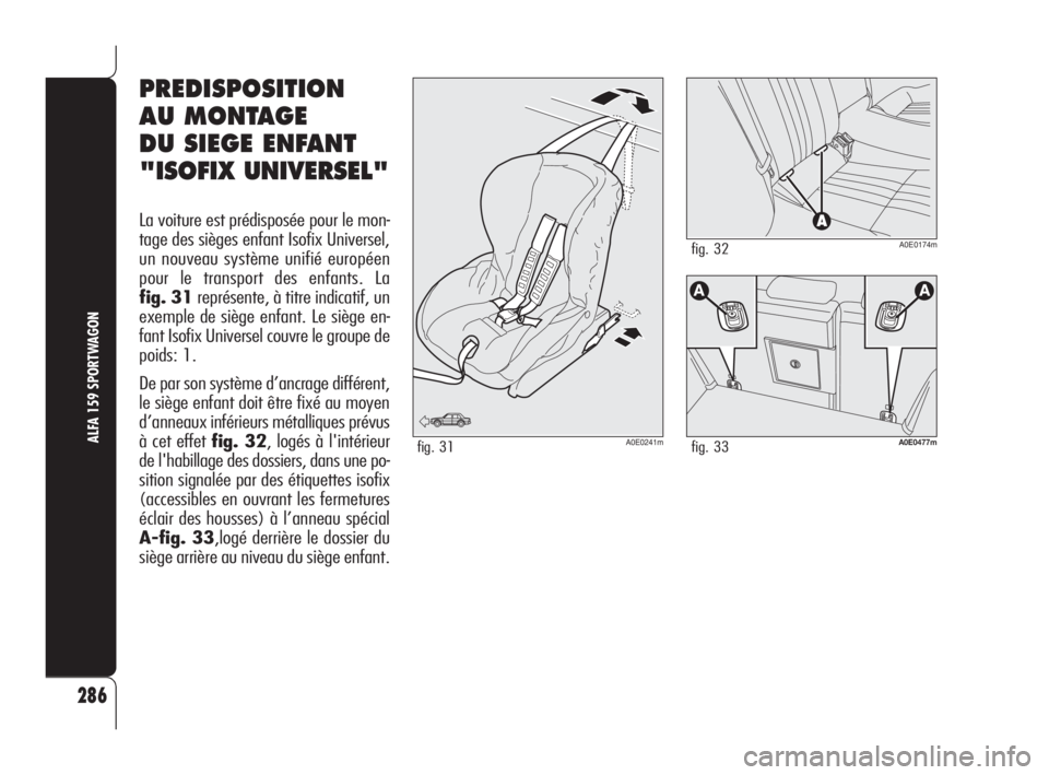 Alfa Romeo 159 2010  Notice dentretien (in French) 286
ALFA 159 SPORTWAGON
PREDISPOSITION 
AU MONTAGE 
DU SIEGE ENFANT
"ISOFIX UNIVERSEL"
La voiture est prédisposée pour le mon-
tage des sièges enfant Isofix Universel,
un nouveau système u