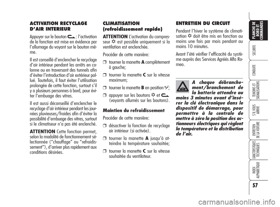 Alfa Romeo 159 2010  Notice dentretien (in French) 57
SECURITE
TEMOINS ET
SIGNALISATIONS
S’IL VOUS
ARRIVE
ENTRETIEN 
DE LA VOITURE
CARACTERISTIQUES TECHNIQUES
INDEX 
ALPHABETIQUE
PLANCHE DE
BORD ET
COMMANDES
CONDUITE
CLIMATISATION
(refroidissement r