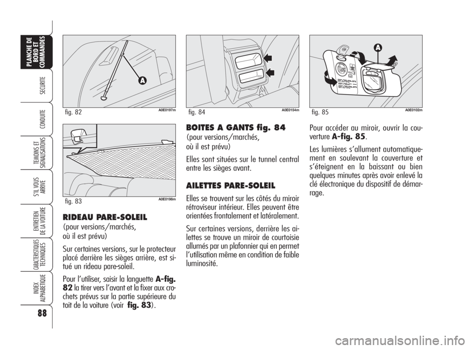 Alfa Romeo 159 2010  Notice dentretien (in French) 88
SECURITE
TEMOINS ET
SIGNALISATIONS
S’IL VOUS
ARRIVE
ENTRETIEN 
DE LA VOITURE
CARACTERISTIQUES TECHNIQUES
INDEX 
ALPHABETIQUE
PLANCHE DE
BORD ET
COMMANDES
CONDUITEBOITES A GANTS fig. 84
(pour vers