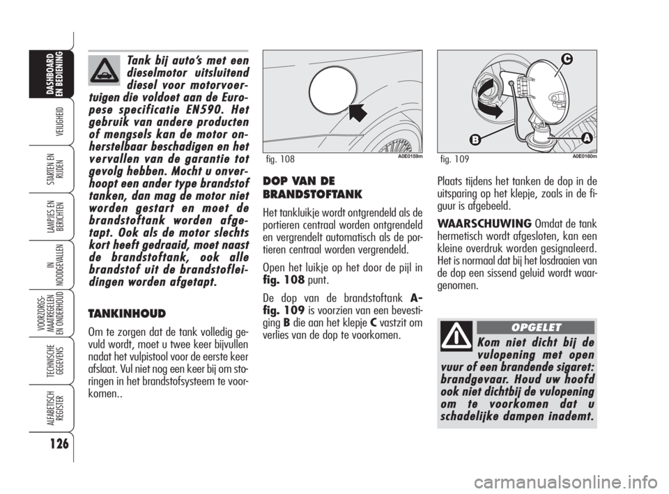 Alfa Romeo 159 2008  Instructieboek (in Dutch) A0E0159mfig. 108A0E0160mfig. 109
Komnietdichtbijde
vulopeningmetopen
vuurofeenbrandendesigaret:
brandgevaar.Houduwhoofd
oooknietdichtbijde
vulopening
omtevoorkomendatu
schadelijkedampeninademt.
OPGELE